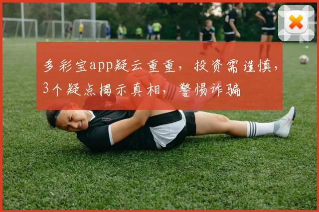 多彩宝app疑云重重，投资需谨慎，3个疑点揭示真相，警惕诈骗