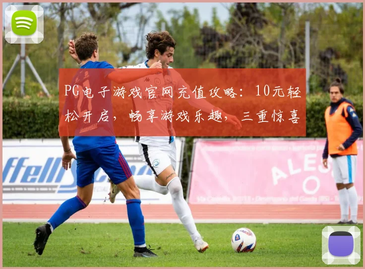 PG电子游戏官网充值攻略：10元轻松开启，畅享游戏乐趣，三重惊喜等你来