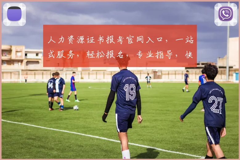 人力资源证书报考官网入口，一站式服务，轻松报名，专业指导，快速获取